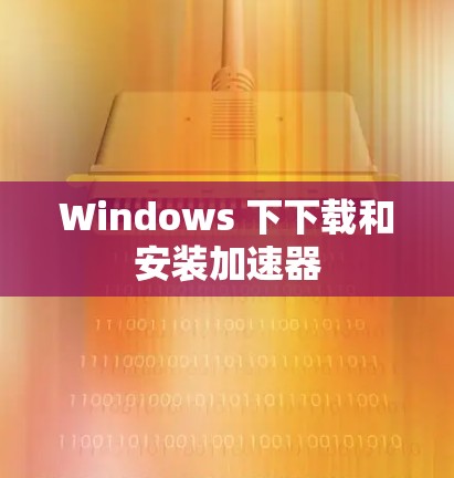 Windows 下下载和安装加速器