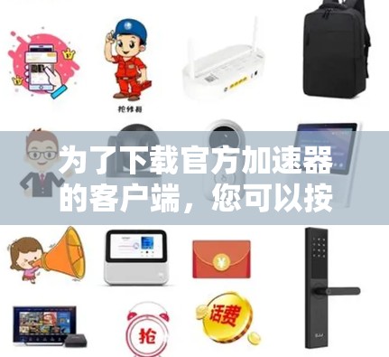 为了下载官方加速器的客户端，您可以按照以下步骤操作