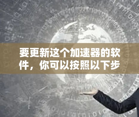 要更新这个加速器的软件，你可以按照以下步骤操作