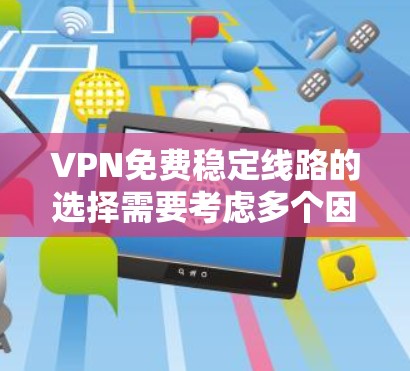 VPN免费稳定线路的选择需要考虑多个因素，包括价格、连接稳定性、功能支持以及安全性等。以下是一些综合考虑后推荐的VPN服务