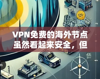 VPN免费的海外节点虽然看起来安全，但并非绝对安全，以下是对其安全性的详细分析和建议