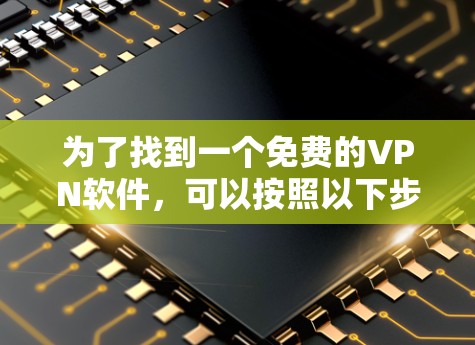 为了找到一个免费的VPN软件，可以按照以下步骤进行