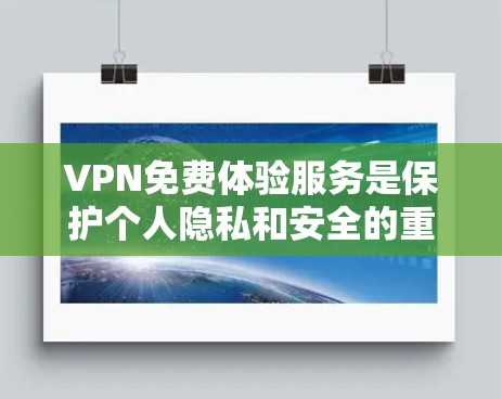 VPN免费体验服务是保护个人隐私和安全的重要工具，以下是一些常见的VPN免费体验服务及其特点