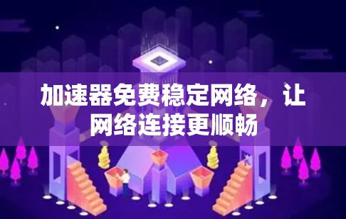 加速器免费稳定网络，让网络连接更顺畅