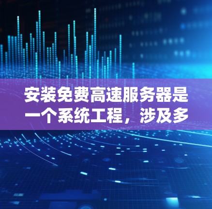 安装免费高速服务器是一个系统工程，涉及多个步骤，以下是一步步的指南