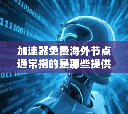 加速器免费海外节点通常指的是那些提供免费网络加速服务的海外加速器（如美国、欧洲、东南亚等国家运营的加速器）以下是一些常见的免费海外节点