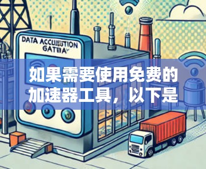 如果需要使用免费的加速器工具，以下是一些实用的建议和资源推荐