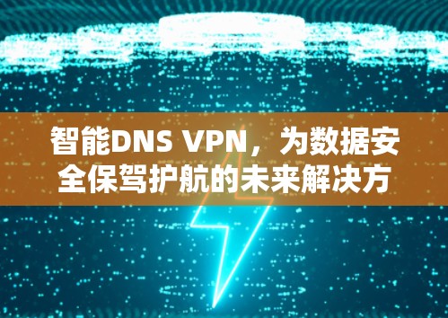 智能DNS VPN，为数据安全保驾护航的未来解决方案