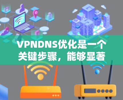 VPNDNS优化是一个关键步骤，能够显著提升访问速度和稳定性。以下是一步步的优化建议
