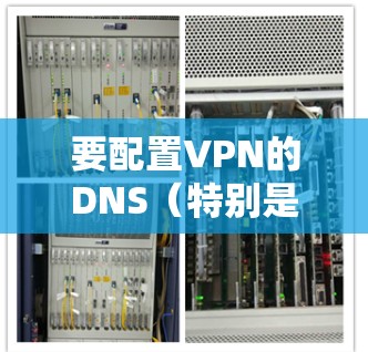要配置VPN的DNS（特别是IPsec VPN）可以从以下几个步骤进行