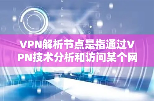 VPN解析节点是指通过VPN技术分析和访问某个网络节点，通常指的是某个国家的互联网。以下是对 VPN 解析节点 的详细解析