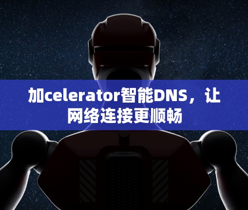 加celerator智能DNS，让网络连接更顺畅