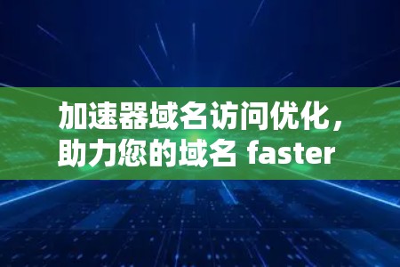 加速器域名访问优化，助力您的域名 faster safer