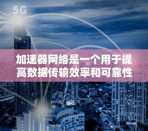 加速器网络是一个用于提高数据传输效率和可靠性的重要网络架构，其解析方案可以分为以下几个方面
