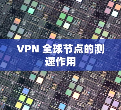 VPN 全球节点的测速作用