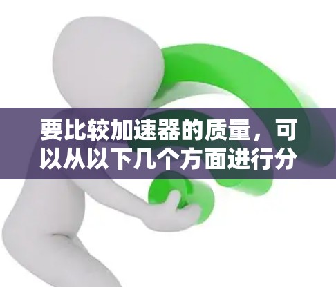 要比较加速器的质量，可以从以下几个方面进行分析和评估