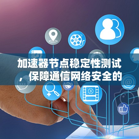 加速器节点稳定性测试，保障通信网络安全的创新解决方案