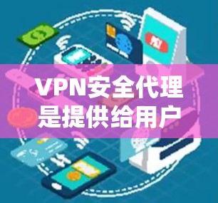 VPN安全代理是提供给用户帮助选择、维护和管理VPN服务的专业团队或平台。以下是关于VPN安全代理的详细总结