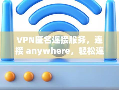 VPN匿名连接服务，连接 anywhere，轻松连接 anywhere