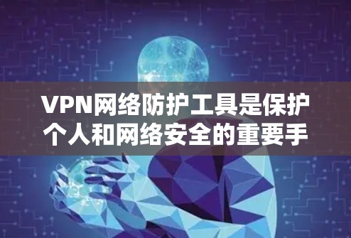 VPN网络防护工具是保护个人和网络安全的重要手段，涵盖了从选择到管理的各个方面。以下是对 VPN 网络防护工具的详细指南，帮助您更好地理解和应用这些工具