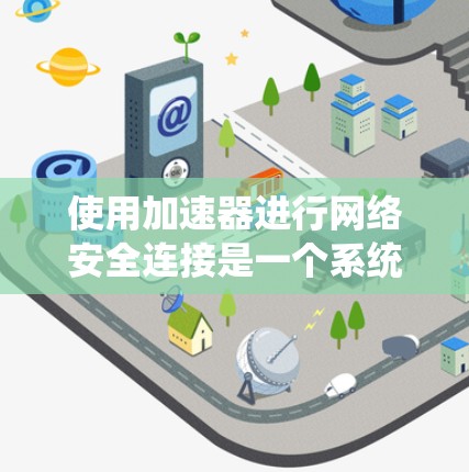 使用加速器进行网络安全连接是一个系统性的过程，需要从配置开始，逐步添加安全措施，确保数据传输的安全性。以下是使用加速器进行网络安全连接的步骤