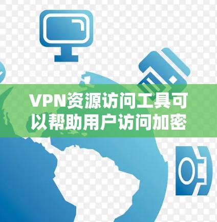 VPN资源访问工具可以帮助用户访问加密内容，但使用时需要注意安全和隐私。以下是一些常见的VPN软件及其使用方法