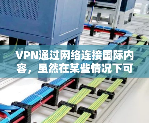 VPN通过网络连接国际内容，虽然在某些情况下可以实现，但并不总是安全可靠。以下是对VPN连接国际内容问题的详细分析和解答