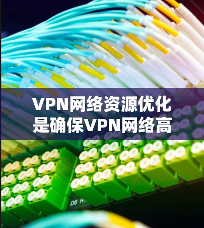 VPN网络资源优化是确保VPN网络高效、安全、稳定的前提，具体优化方式会根据使用场景和需求有所不同。以下是一些常见的VPN网络资源优化方法