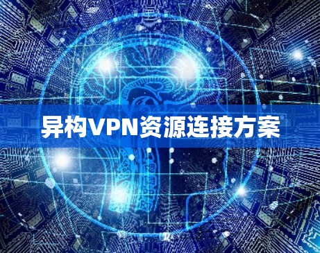 异构VPN资源连接方案