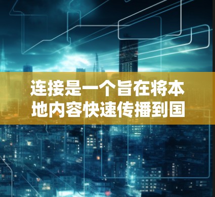 连接是一个旨在将本地内容快速传播到国际市场的途径。以下是一些关键点，帮助您更好地利用这些加速器
