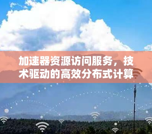 加速器资源访问服务，技术驱动的高效分布式计算加速