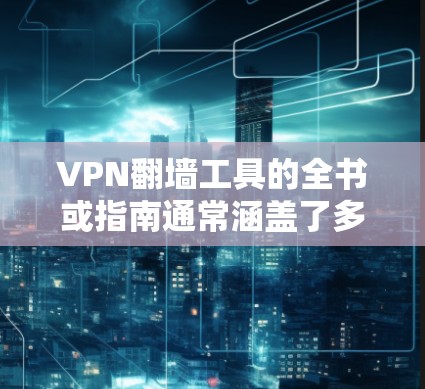 VPN翻墙工具的全书或指南通常涵盖了多种VPN服务，包括免费、付费、半免费、私人、公共翻墙工具。以下是几个常见的VPN翻墙工具及其特点