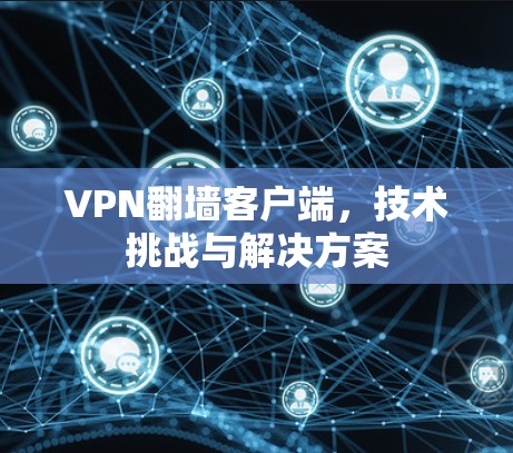 VPN翻墙客户端，技术挑战与解决方案