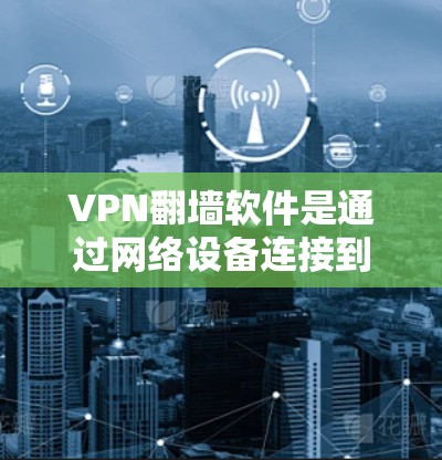 VPN翻墙软件是通过网络设备连接到远程服务器，允许用户访问特定服务或应用的工具。虽然这类软件在某些情况下可能带来安全风险，但它们也是现代网络使用的一种方式。以下是关于VPN翻墙软件的详细分析和建议