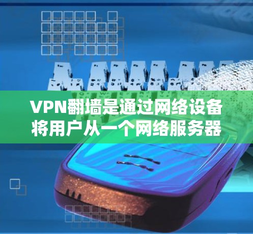 VPN翻墙是通过网络设备将用户从一个网络服务器转移到另一个服务器或应用，以保护用户免受网络攻击。以下是详细的VPN翻墙使用教程
