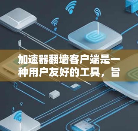 加速器翻墙客户端是一种用户友好的工具，旨在帮助用户绕过翻墙软件的限制。以下是关于该工具的详细信息