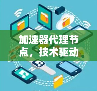 加速器代理节点，技术驱动的网络服务解决方案