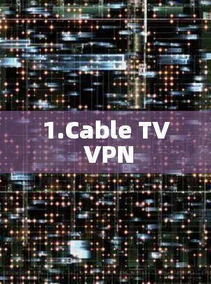 1.Cable TV VPN