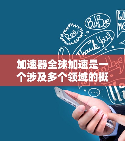 加速器全球加速是一个涉及多个领域的概念，主要指那些能够快速加速数据、能源或技术发展的设备或基础设施。以下是对其全球加速情况的详细分析