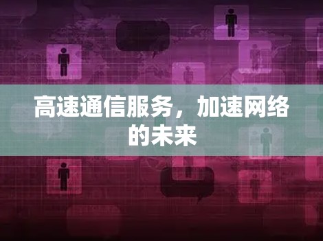 高速通信服务，加速网络的未来