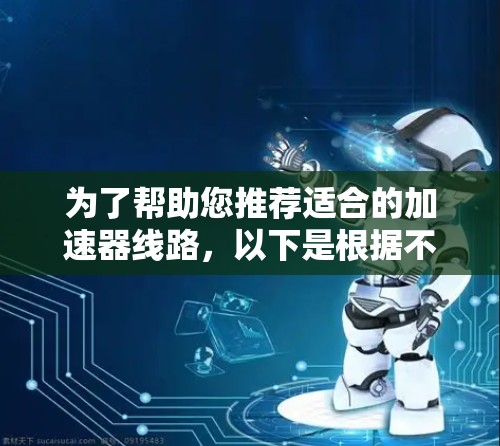 为了帮助您推荐适合的加速器线路，以下是根据不同的应用场景和需求整理的推荐列表