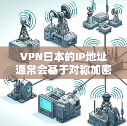 VPN日本的IP地址通常会基于对称加密，以确保数据的安全。以下是一个常见的VPN日本的IP地址示例