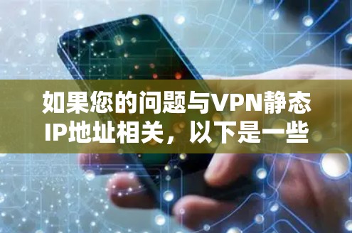 如果您的问题与VPN静态IP地址相关，以下是一些可能的解释和建议