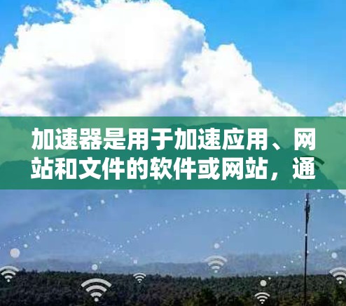 加速器是用于加速应用、网站和文件的软件或网站，通常以加速器或加速软件开头。如果指的是在日本使用的加速器，那么日本有很多知名的加速器网站，这些网站可以显著提高应用和网站的加载速度