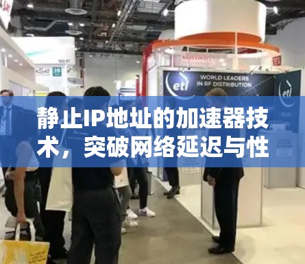 静止IP地址的加速器技术，突破网络延迟与性能瓶颈