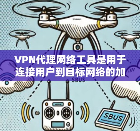 VPN代理网络工具是用于连接用户到目标网络的加密服务，帮助用户在不被追踪的情况下访问目标网站。以下是对这些工具的详细总结