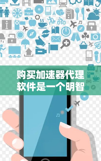 购买加速器代理软件是一个明智的决策，因为它可以显著提升计算机性能，特别是对于需要处理大量数据或加载大量文件的用户。以下是一个详细的步骤指南，帮助您更好地理解和使用加速器代理软件
