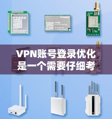 VPN账号登录优化是一个需要仔细考虑的问题，以下是一些步骤和方法，可以帮助你优化账号登录体验