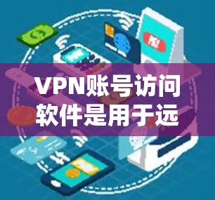 VPN账号访问软件是用于远程访问VPN服务器或连接VPN服务的工具，以下是几种常见的VPN软件推荐，以及它们的使用方法和特点