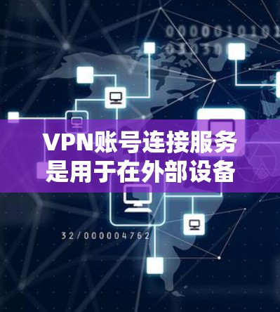 VPN账号连接服务是用于在外部设备与安全的VPN服务器之间建立连接的网络服务。以下是对该主题的详细总结和解释